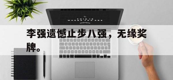 爱游戏登录app-李强遗憾止步八强，无缘奖牌。