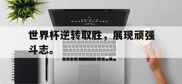 爱游戏平台登录入口-世界杯逆转取胜，展现顽强斗志。