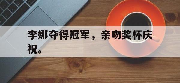 爱游戏平台登录入口-李娜夺得冠军，亲吻奖杯庆祝。