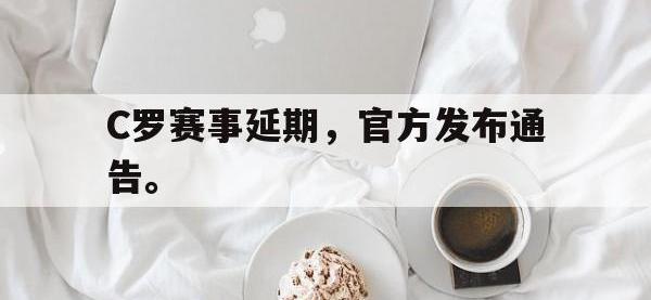 爱游戏平台登录入口-C罗赛事延期，官方发布通告。
