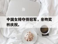 爱游戏登录app-中国女排夺得冠军，亲吻奖杯庆祝。