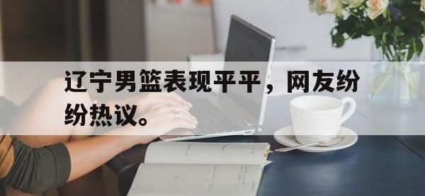 爱游戏登录app-辽宁男篮表现平平，网友纷纷热议。
