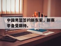 爱游戏登录app-中国男篮签约新东家，新赛季备受期待。