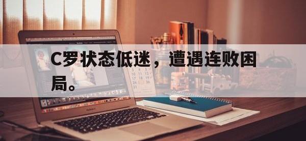 爱游戏登录app-C罗状态低迷，遭遇连败困局。