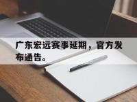 爱游戏登录app-广东宏远赛事延期，官方发布通告。