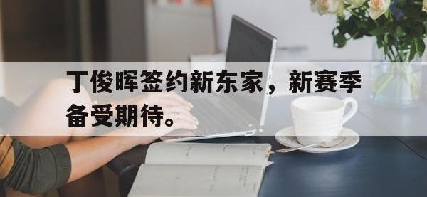 爱游戏平台登录入口-丁俊晖签约新东家，新赛季备受期待。