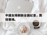 中国女排刷新全国纪录，震惊赛场。