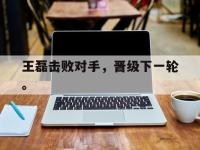 爱游戏平台登录入口-王磊击败对手，晋级下一轮。