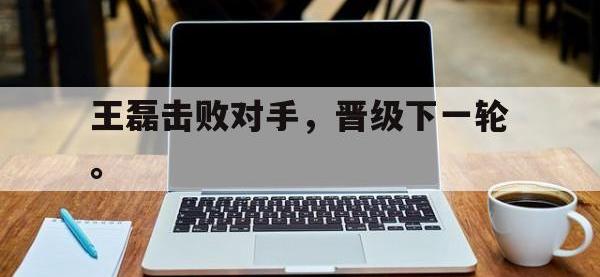 爱游戏平台登录入口-王磊击败对手，晋级下一轮。