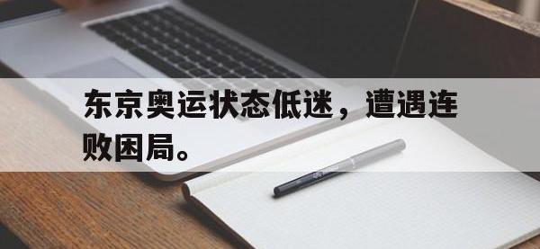 爱游戏登录app-东京奥运状态低迷，遭遇连败困局。