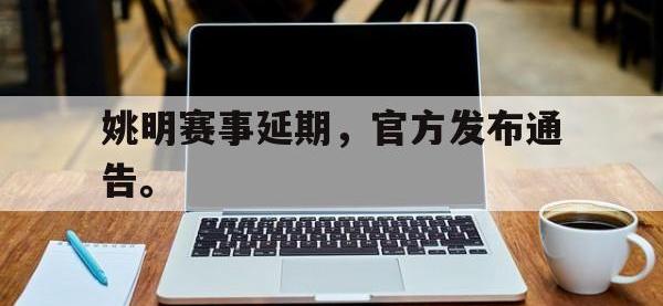 爱游戏登录app-姚明赛事延期，官方发布通告。