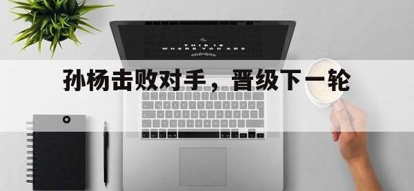 爱游戏平台登录入口-孙杨击败对手，晋级下一轮。