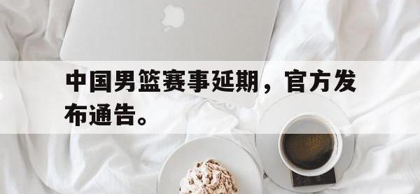 爱游戏平台登录入口-中国男篮赛事延期，官方发布通告。