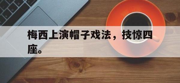 爱游戏登录app-梅西上演帽子戏法，技惊四座。