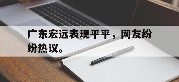 爱游戏平台登录入口-广东宏远表现平平，网友纷纷热议。