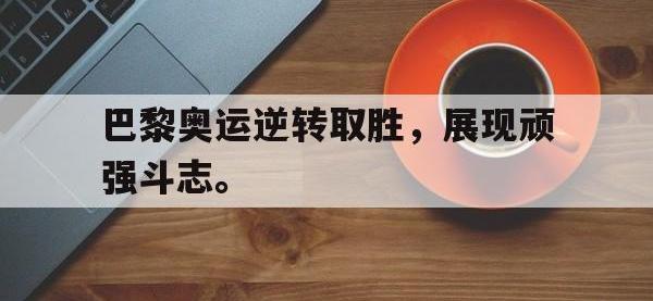 爱游戏平台登录入口-巴黎奥运逆转取胜，展现顽强斗志。