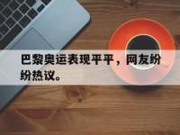 爱游戏登录app-巴黎奥运表现平平，网友纷纷热议。