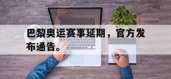 爱游戏平台登录入口-巴黎奥运赛事延期，官方发布通告。