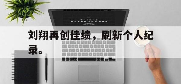 爱游戏平台登录入口-刘翔再创佳绩，刷新个人纪录。