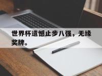 爱游戏平台登录入口-世界杯遗憾止步八强，无缘奖牌。