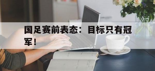 爱游戏登录app-国足赛前表态：目标只有冠军！