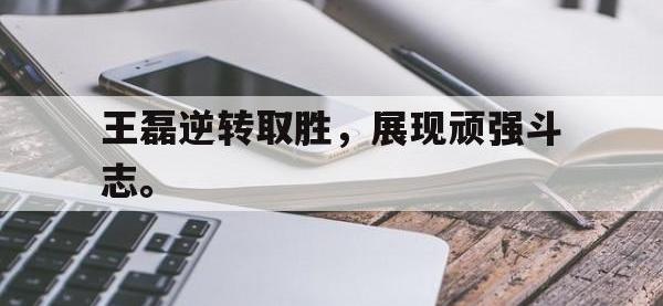 爱游戏平台登录入口-王磊逆转取胜，展现顽强斗志。