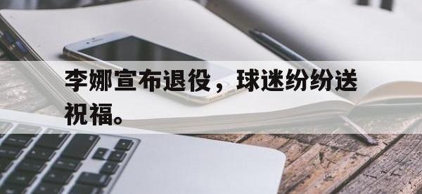 爱游戏平台登录入口-李娜宣布退役，球迷纷纷送祝福。