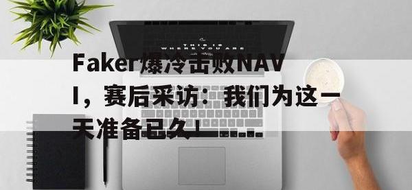 爱游戏平台登录入口-Faker爆冷击败NAVI，赛后采访：我们为这一天准备已久！
