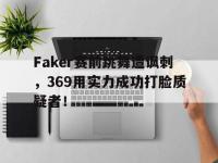 爱游戏平台登录入口-Faker赛前跳舞遭讽刺，369用实力成功打脸质疑者！