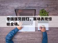 爱游戏平台登录入口-李强强势回归，赛场表现惊艳全场。