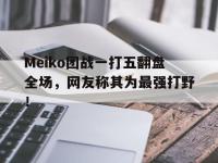 爱游戏平台登录入口-Meiko团战一打五翻盘全场，网友称其为最强打野！