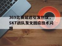 爱游戏平台登录入口-369比赛延迟引发热议，SKT战队发文回应技术问题