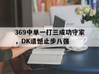 爱游戏平台登录入口-369中单一打三成功守家，DK遗憾止步八强