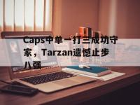 爱游戏平台登录入口-Caps中单一打三成功守家，Tarzan遗憾止步八强