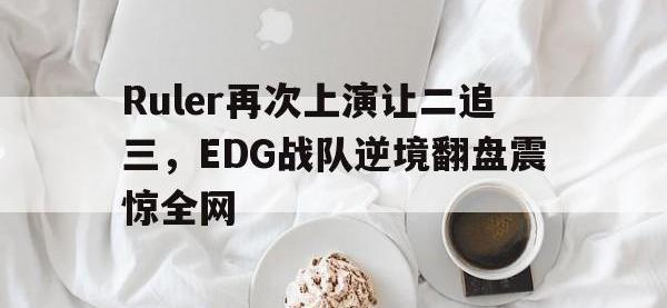 爱游戏平台登录入口-Ruler再次上演让二追三，EDG战队逆境翻盘震惊全网