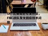 爱游戏平台登录入口-SKT比赛延迟引发热议，FNC战队发文回应技术问题
