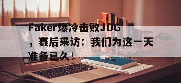 爱游戏平台登录入口-Faker爆冷击败JDG，赛后采访：我们为这一天准备已久！