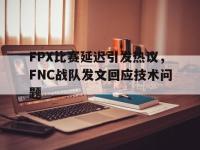 爱游戏登录app-FPX比赛延迟引发热议，FNC战队发文回应技术问题