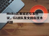 爱游戏登录app-Meiko比赛延迟引发热议，G2战队发文回应技术问题