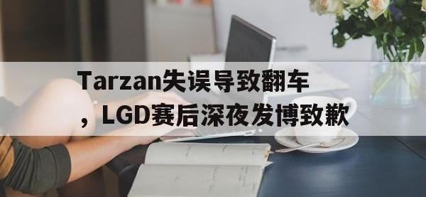 爱游戏平台登录入口-Tarzan失误导致翻车，LGD赛后深夜发博致歉