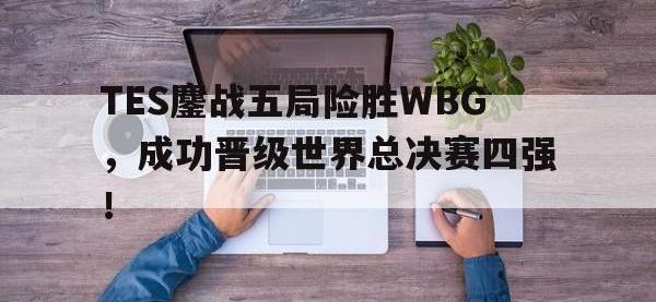 爱游戏平台登录入口-TES鏖战五局险胜WBG，成功晋级世界总决赛四强！