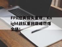 爱游戏平台登录入口-FPX经典镜头重现，Knight战队重回巅峰燃爆全场！