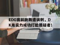 爱游戏平台登录入口-EDG赛前跳舞遭讽刺，DK用实力成功打脸质疑者！