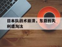 爱游戏平台登录入口-日本队战术崩溃，东亚杯失利遭淘汰