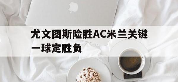 爱游戏平台登录入口-尤文图斯险胜AC米兰关键一球定胜负