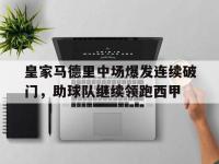 爱游戏登录app-皇家马德里中场爆发连续破门，助球队继续领跑西甲