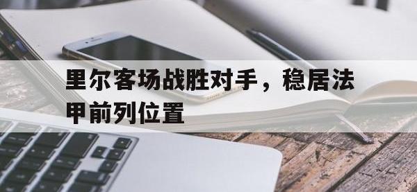 爱游戏平台登录入口-里尔客场战胜对手，稳居法甲前列位置