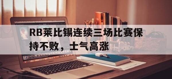 爱游戏登录app-RB莱比锡连续三场比赛保持不败，士气高涨