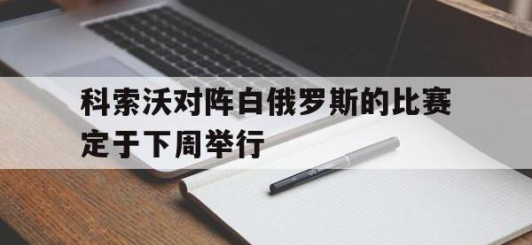 爱游戏平台登录入口-科索沃对阵白俄罗斯的比赛定于下周举行