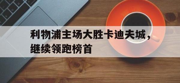 爱游戏平台登录入口-利物浦主场大胜卡迪夫城，继续领跑榜首